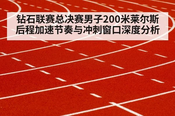 钻石联赛总决赛男子200米莱尔斯后程加速节奏与冲刺窗口深度分析