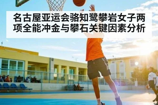 名古屋亚运会骆知鹭攀岩女子两项全能冲金与攀石关键因素分析